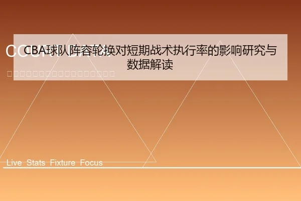 CBA球队阵容轮换对短期战术执行率的影响研究与数据解读