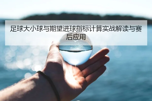 足球大小球与期望进球指标计算实战解读与赛后应用