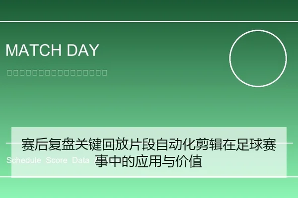赛后复盘关键回放片段自动化剪辑在足球赛事中的应用与价值